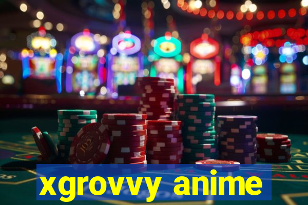 xgrovvy anime